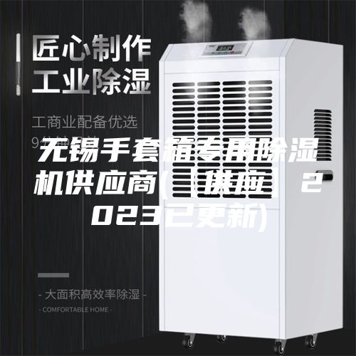 无锡手套箱专用除湿机供应商(【供应】2023已更新)