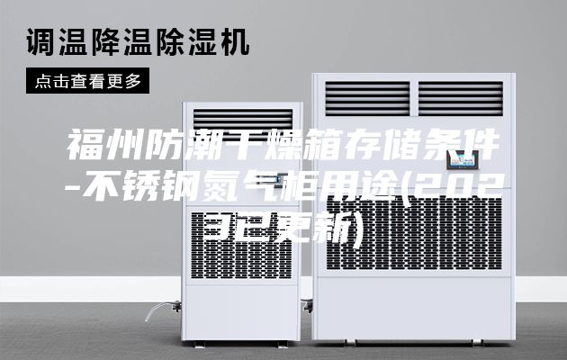 福州防潮干燥箱存储条件-不锈钢氮气柜用途(2023已更新)