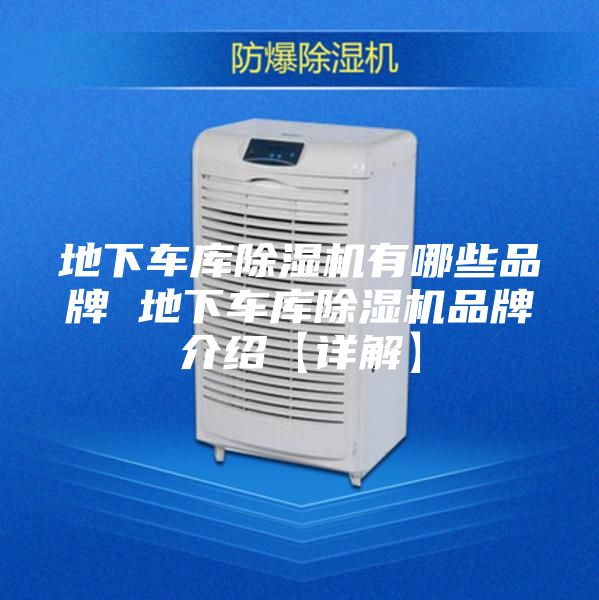地下车库除湿机有哪些品牌 地下车库除湿机品牌介绍【详解】