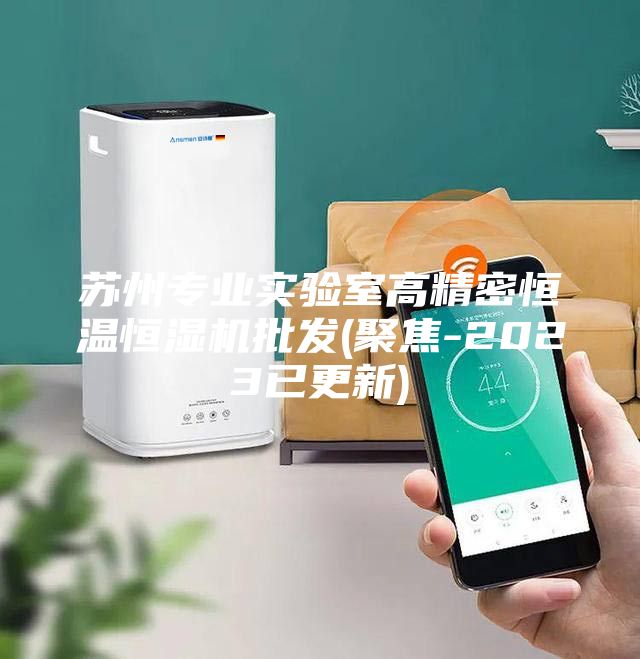 苏州专业实验室高精密恒温恒湿机批发(聚焦-2023已更新)