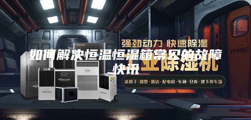 如何解决恒温恒湿箱常见的故障快讯