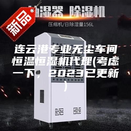 连云港专业无尘车间恒温恒湿机代理(考虑一下，2023已更新)