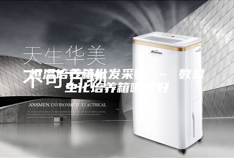 恒温培养箱批发采购 – 数显生化培养箱哪家好