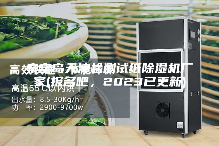 秦皇岛天津检测试纸除湿机厂家(报名吧，2023已更新)