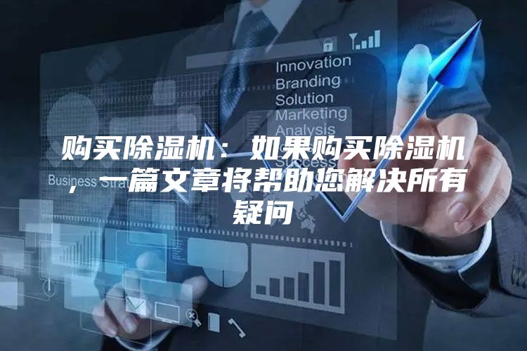购买除湿机：如果购买除湿机，一篇文章将帮助您解决所有疑问