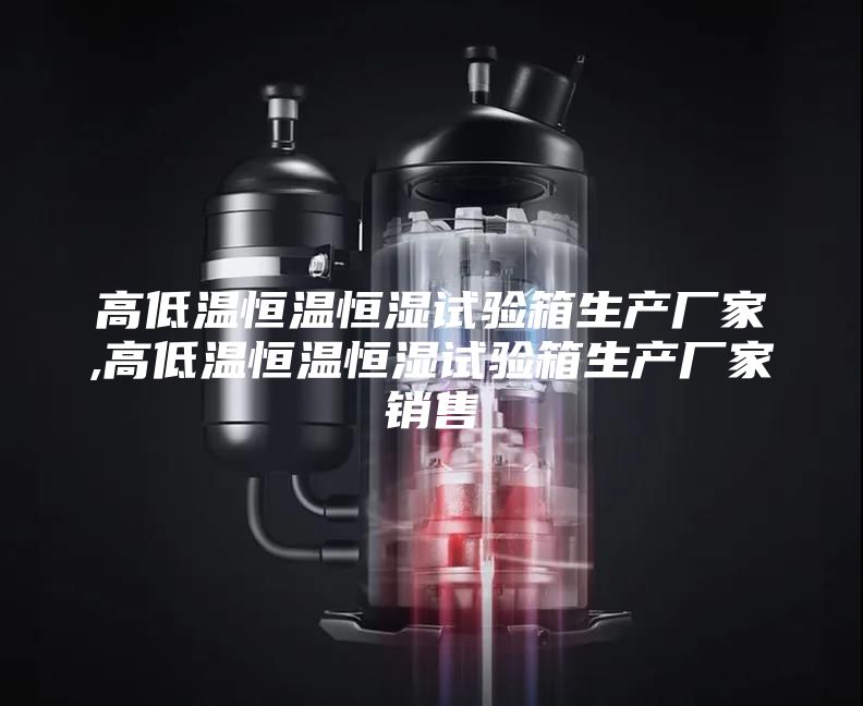 高低温恒温恒湿试验箱生产厂家,高低温恒温恒湿试验箱生产厂家销售