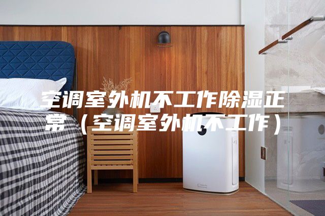 空调室外机不工作除湿正常（空调室外机不工作）