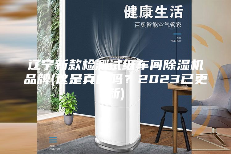 辽宁新款检测试纸车间除湿机品牌(这是真的吗？2023已更新)