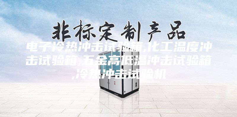 电子冷热冲击试验箱,化工温度冲击试验箱,五金高低温冲击试验箱,冷热冲击试验机