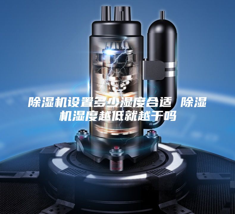 除湿机设置多少湿度合适 除湿机湿度越低就越干吗