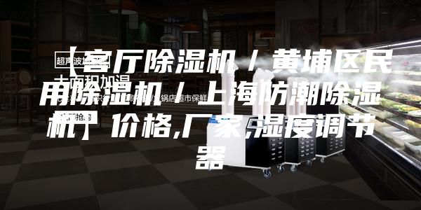 【客厅除湿机／黄埔区民用除湿机／上海防潮除湿机】价格,厂家,湿度调节器