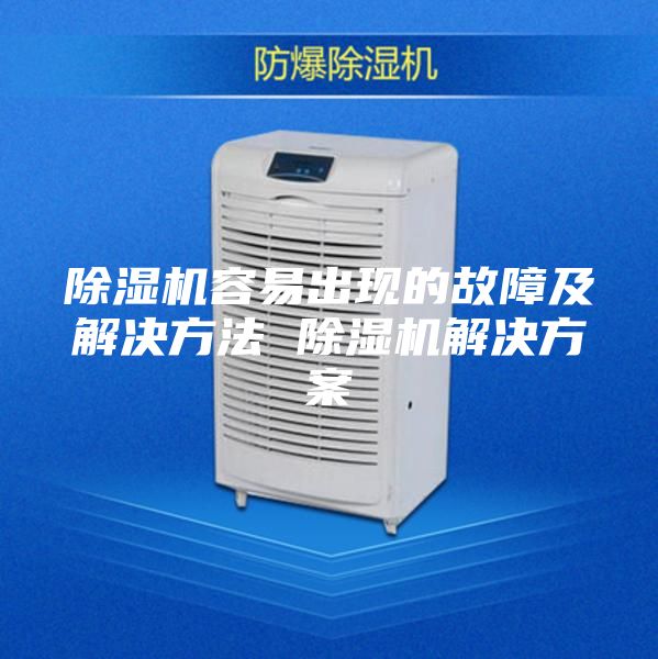 除湿机容易出现的故障及解决方法 除湿机解决方案
