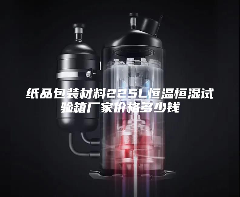 纸品包装材料225L恒温恒湿试验箱厂家价格多少钱