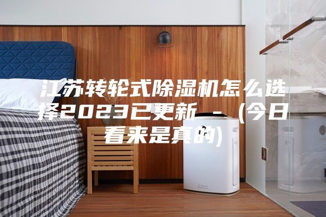江苏转轮式除湿机怎么选择2023已更新 - (今日看来是真的)