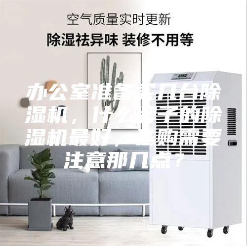 办公室准备买几台除湿机，什么牌子的除湿机最好，选购需要注意那几点？