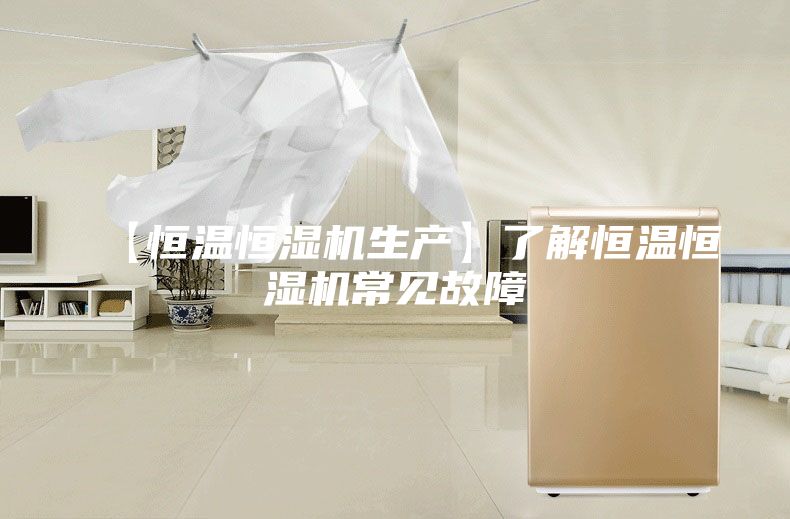 【恒温恒湿机生产】了解恒温恒湿机常见故障