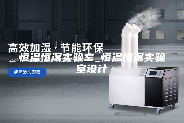 恒温恒湿实验室_恒温恒湿实验室设计