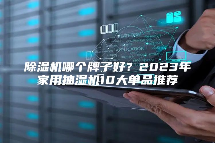 除湿机哪个牌子好？2023年家用抽湿机10大单品推荐