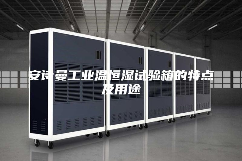 安诗曼工业温恒湿试验箱的特点及用途