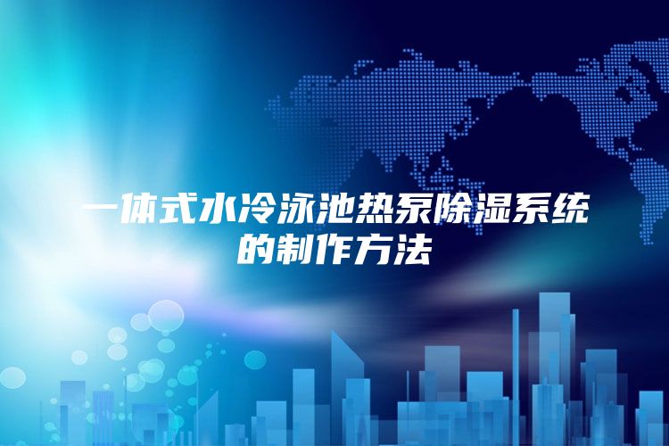 一体式水冷泳池热泵除湿系统的制作方法