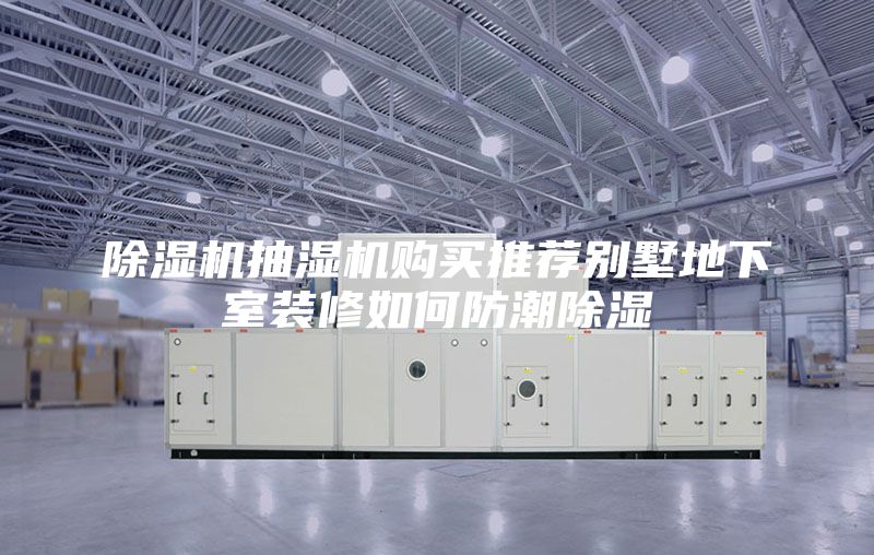 除湿机抽湿机购买推荐别墅地下室装修如何防潮除湿