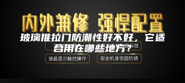 玻璃推拉门防潮性好不好，它适合用在哪些地方？