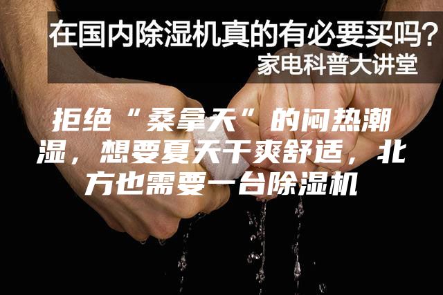 拒绝“桑拿天”的闷热潮湿，想要夏天干爽舒适，北方也需要一台除湿机