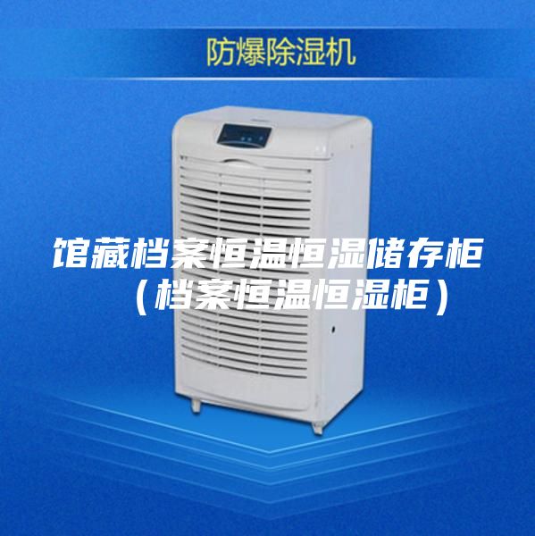 馆藏档案恒温恒湿储存柜（档案恒温恒湿柜）