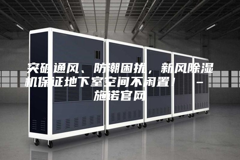 突破通风、防潮困扰，新风除湿机保证地下室空间不闲置！ – 施诺官网