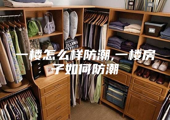 一楼怎么样防潮,一楼房子如何防潮