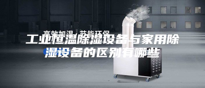 工业恒温除湿设备与家用除湿设备的区别有哪些