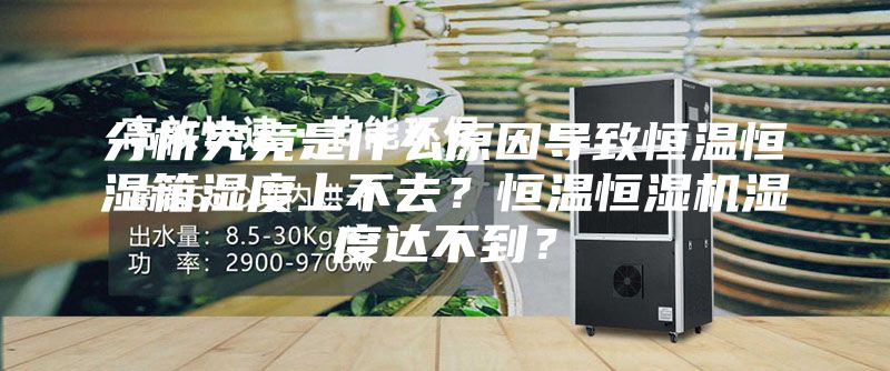 分析究竟是什么原因导致恒温恒湿箱湿度上不去？恒温恒湿机湿度达不到？
