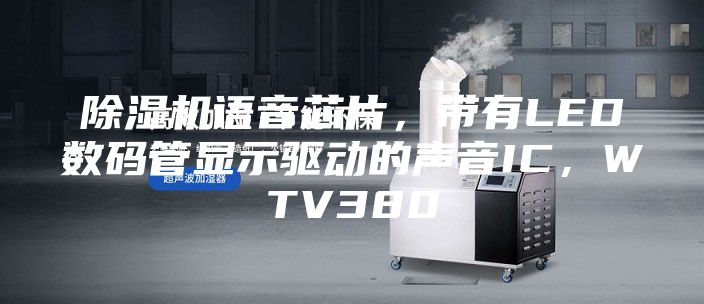 除湿机语音芯片，带有LED数码管显示驱动的声音IC，WTV380