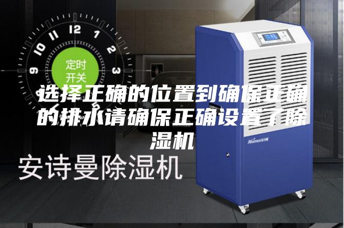 选择正确的位置到确保正确的排水请确保正确设置了除湿机
