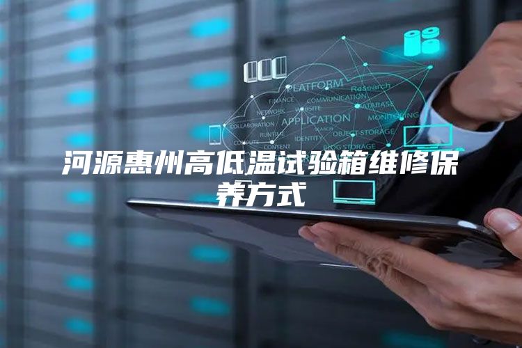 河源惠州高低温试验箱维修保养方式