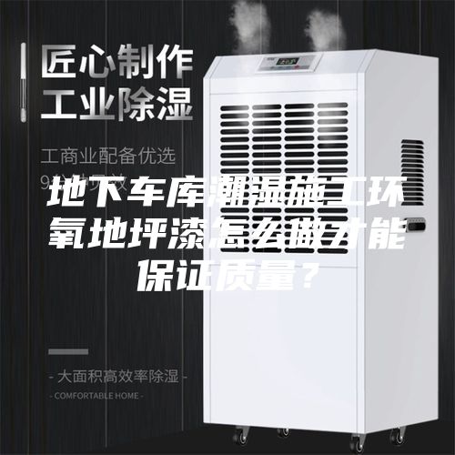 地下车库潮湿施工环氧地坪漆怎么做才能保证质量？