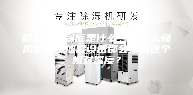 相对湿度到底是什么，为什么新风和除湿加湿设备都会提到这个相对湿度？