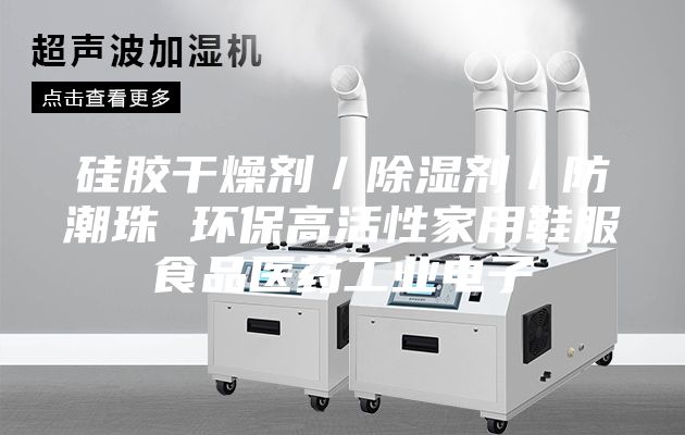 硅胶干燥剂／除湿剂／防潮珠 环保高活性家用鞋服食品医药工业电子