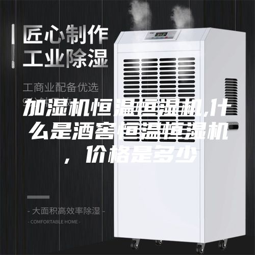 加湿机恒温恒湿机,什么是酒窖恒温恒湿机，价格是多少