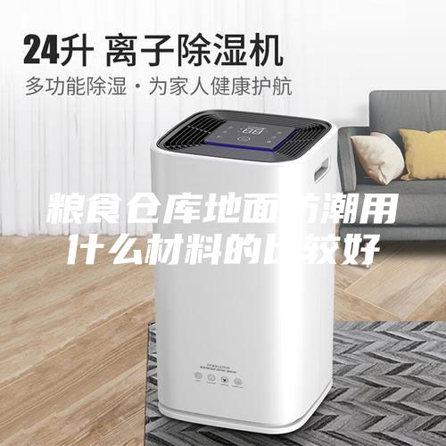粮食仓库地面防潮用什么材料的比较好