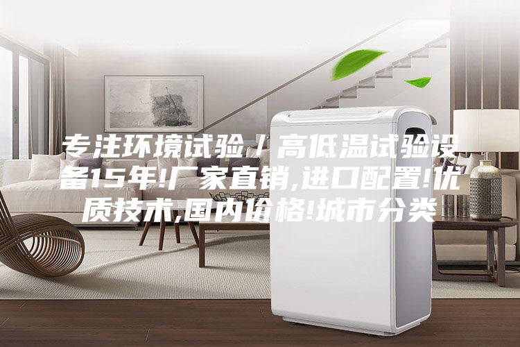 专注环境试验／高低温试验设备15年!厂家直销,进口配置!优质技术,国内价格!城市分类