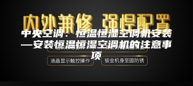 中央空调：恒温恒湿空调机安装—安装恒温恒湿空调机的注意事项