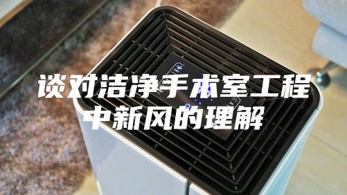 谈对洁净手术室工程中新风的理解