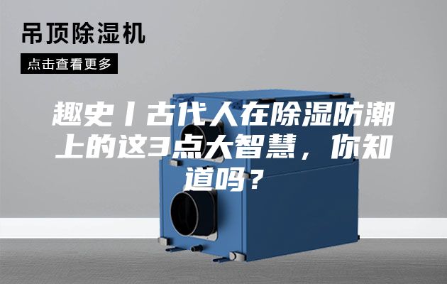趣史丨古代人在除湿防潮上的这3点大智慧，你知道吗？