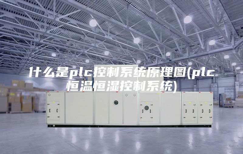 什么是plc控制系统原理图(plc恒温恒湿控制系统)