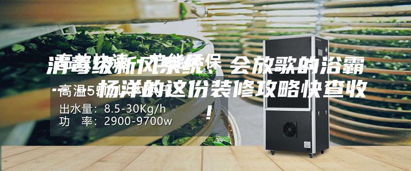消毒级新风系统、会放歌的浴霸……杨洋的这份装修攻略快查收！