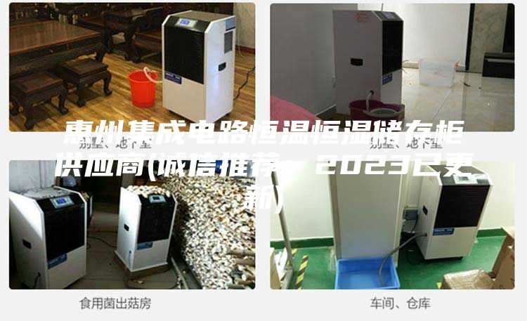 惠州集成电路恒温恒湿储存柜供应商(诚信推荐：2023已更新)